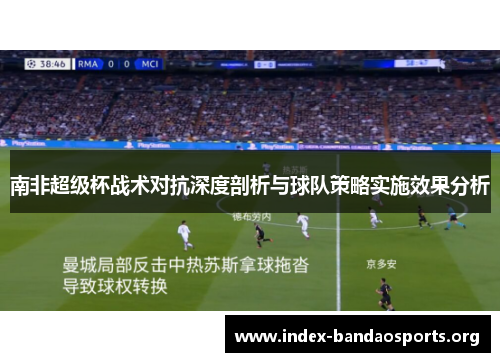 南非超级杯战术对抗深度剖析与球队策略实施效果分析