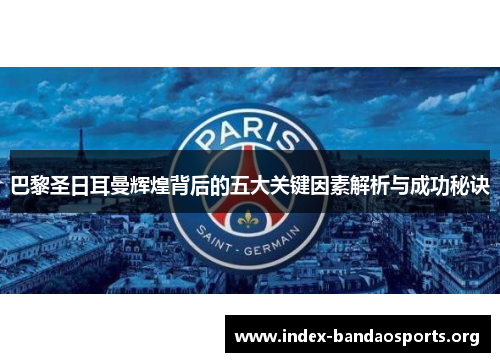 巴黎圣日耳曼辉煌背后的五大关键因素解析与成功秘诀