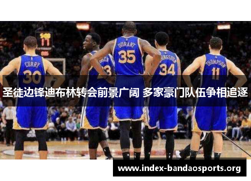 圣徒边锋迪布林转会前景广阔 多家豪门队伍争相追逐