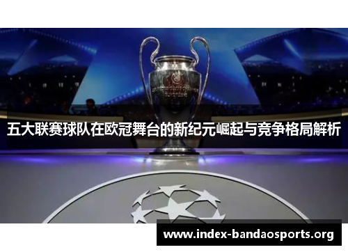 五大联赛球队在欧冠舞台的新纪元崛起与竞争格局解析