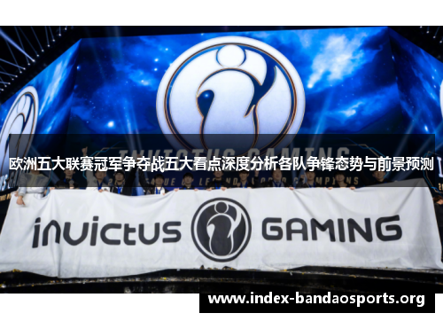 欧洲五大联赛冠军争夺战五大看点深度分析各队争锋态势与前景预测