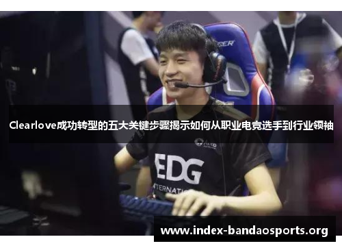 Clearlove成功转型的五大关键步骤揭示如何从职业电竞选手到行业领袖