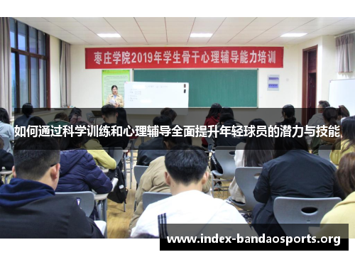 如何通过科学训练和心理辅导全面提升年轻球员的潜力与技能