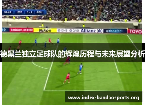德黑兰独立足球队的辉煌历程与未来展望分析