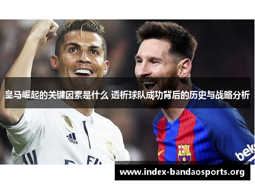 皇马崛起的关键因素是什么 透析球队成功背后的历史与战略分析