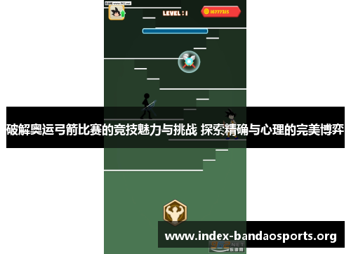 破解奥运弓箭比赛的竞技魅力与挑战 探索精确与心理的完美博弈