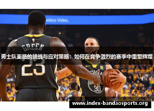 勇士队面临的挑战与应对策略：如何在竞争激烈的赛季中重塑辉煌