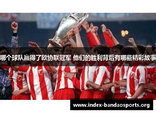 哪个球队赢得了欧协联冠军 他们的胜利背后有哪些精彩故事