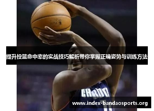 提升投篮命中率的实战技巧解析带你掌握正确姿势与训练方法