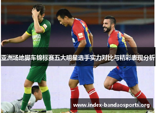 亚洲场地脚车锦标赛五大明星选手实力对比与精彩表现分析
