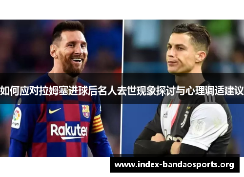 如何应对拉姆塞进球后名人去世现象探讨与心理调适建议