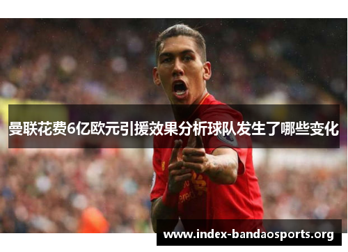 曼联花费6亿欧元引援效果分析球队发生了哪些变化