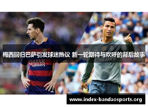 梅西回归巴萨引发球迷热议 新一轮期待与欢呼的背后故事