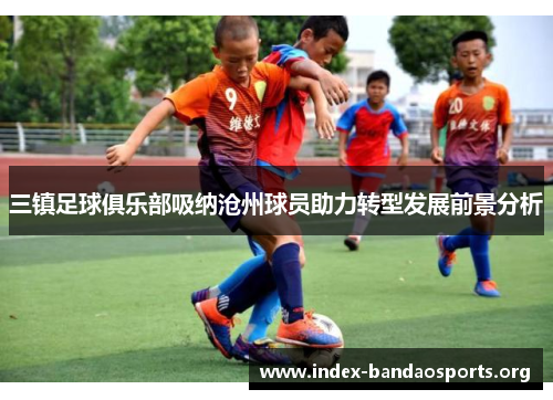 三镇足球俱乐部吸纳沧州球员助力转型发展前景分析