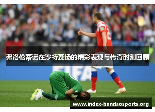 弗洛伦蒂诺在沙特赛场的精彩表现与传奇时刻回顾