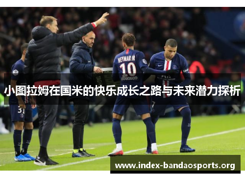小图拉姆在国米的快乐成长之路与未来潜力探析