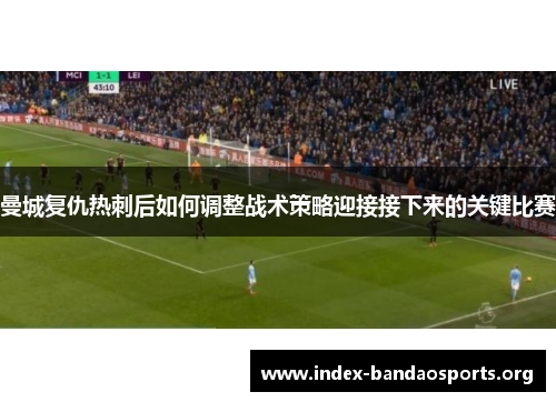 曼城复仇热刺后如何调整战术策略迎接接下来的关键比赛