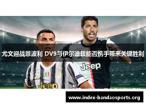 尤文迎战恩波利 DV9与伊尔迪兹能否携手带来关键胜利