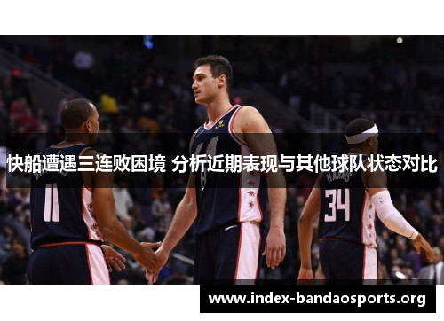 快船遭遇三连败困境 分析近期表现与其他球队状态对比