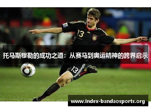 托马斯穆勒的成功之道：从赛马到奥运精神的跨界启示