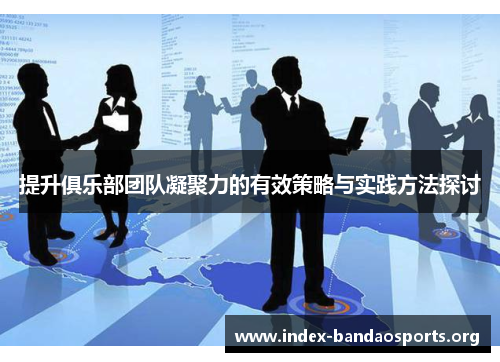 提升俱乐部团队凝聚力的有效策略与实践方法探讨