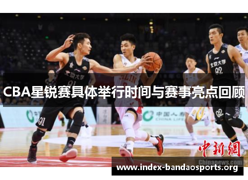 CBA星锐赛具体举行时间与赛事亮点回顾