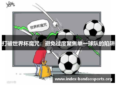 打破世界杯魔咒:避免过度聚焦单一球队的陷阱 打破世界杯魔咒:避免过度聚焦单一球队的陷阱