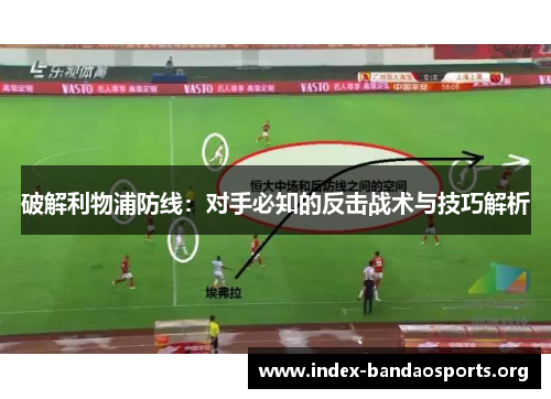 破解利物浦防线：对手必知的反击战术与技巧解析