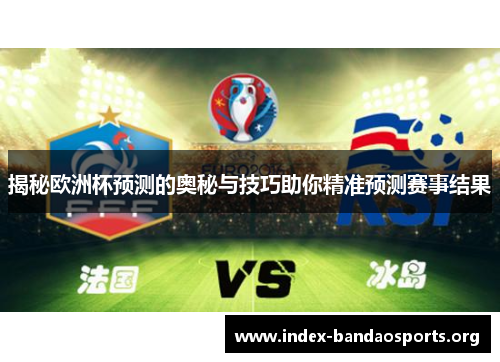 揭秘欧洲杯预测的奥秘与技巧助你精准预测赛事结果 揭秘欧洲杯预测的奥秘与技巧助你精准预测赛事结果