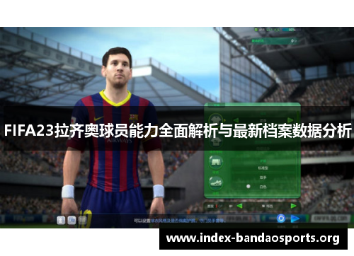 FIFA23拉齐奥球员能力全面解析与最新档案数据分析 FIFA23拉齐奥球员能力全面解析与最新档案数据分析
