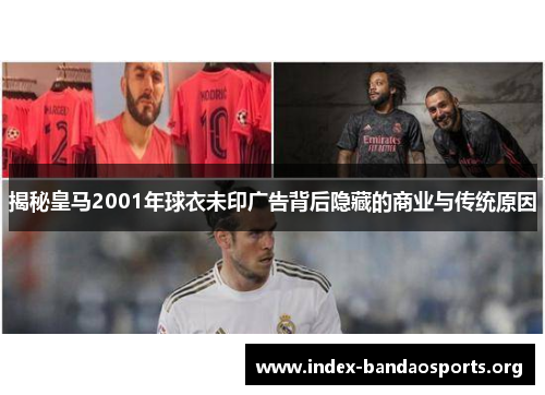 揭秘皇马2001年球衣未印广告背后隐藏的商业与传统原因
