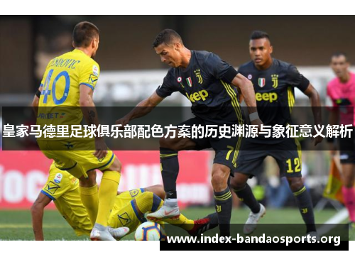 皇家马德里足球俱乐部配色方案的历史渊源与象征意义解析