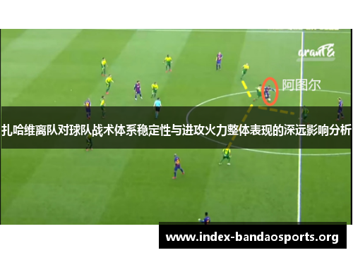 扎哈维离队对球队战术体系稳定性与进攻火力整体表现的深远影响分析