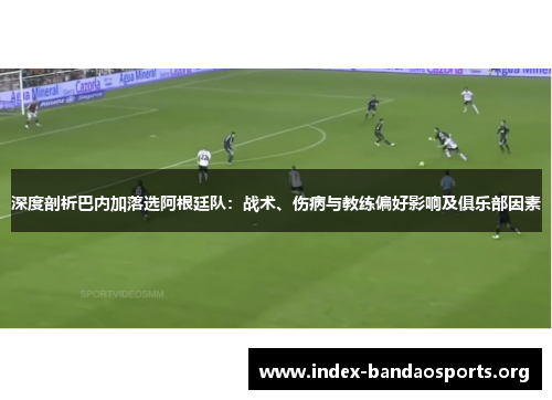 深度剖析巴内加落选阿根廷队：战术、伤病与教练偏好影响及俱乐部因素