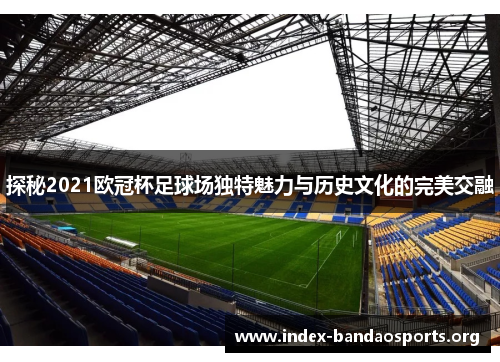 探秘2021欧冠杯足球场独特魅力与历史文化的完美交融