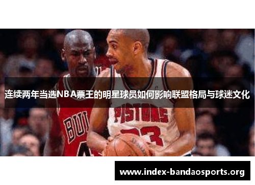 连续两年当选NBA票王的明星球员如何影响联盟格局与球迷文化