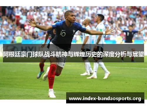 阿根廷豪门球队战斗精神与辉煌历史的深度分析与展望