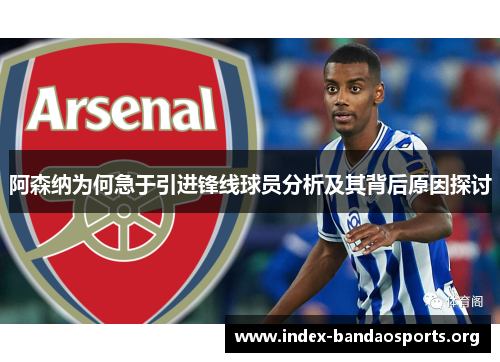 阿森纳为何急于引进锋线球员分析及其背后原因探讨