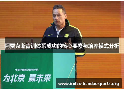 阿贾克斯青训体系成功的核心要素与培养模式分析 阿贾克斯青训体系成功的核心要素与培养模式分析