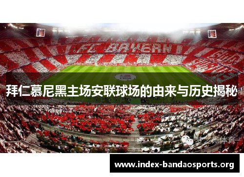 拜仁慕尼黑主场安联球场的由来与历史揭秘