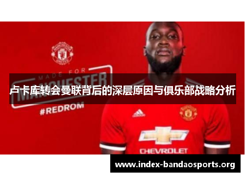 卢卡库转会曼联背后的深层原因与俱乐部战略分析