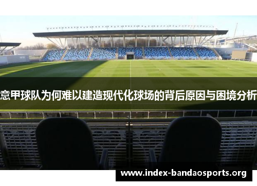 意甲球队为何难以建造现代化球场的背后原因与困境分析