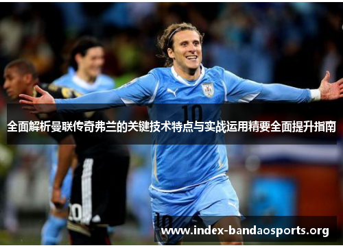 全面解析曼联传奇弗兰的关键技术特点与实战运用精要全面提升指南