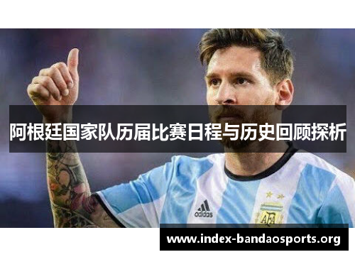 阿根廷国家队历届比赛日程与历史回顾探析