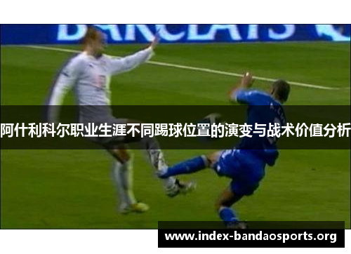 阿什利科尔职业生涯不同踢球位置的演变与战术价值分析