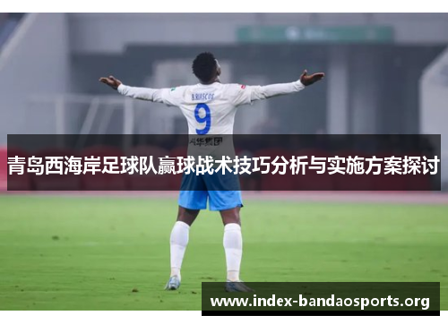 青岛西海岸足球队赢球战术技巧分析与实施方案探讨