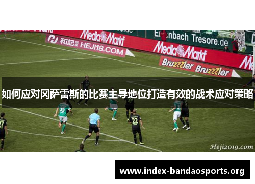 如何应对冈萨雷斯的比赛主导地位打造有效的战术应对策略 如何应对冈萨雷斯的比赛主导地位打造有效的战术应对策略