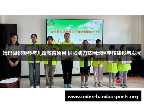 姆巴佩积极参与儿童教育项目 捐款助力贫困地区学校建设与发展