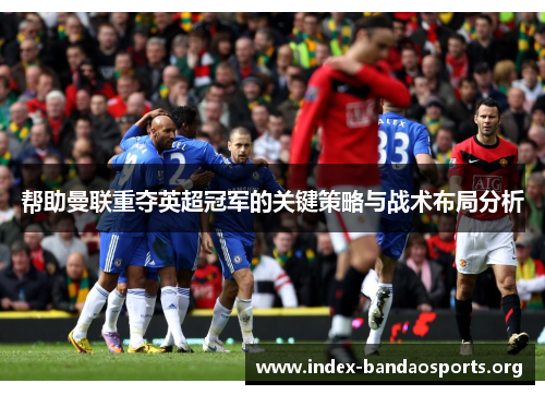 帮助曼联重夺英超冠军的关键策略与战术布局分析