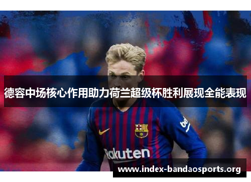 德容中场核心作用助力荷兰超级杯胜利展现全能表现